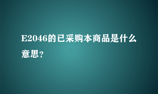 E2046的已采购本商品是什么意思？