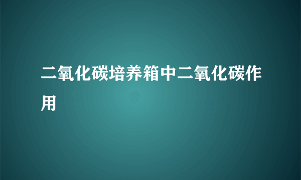 二氧化碳培养箱中二氧化碳作用