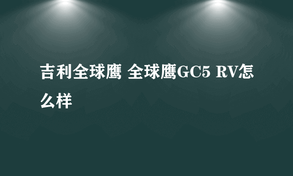 吉利全球鹰 全球鹰GC5 RV怎么样