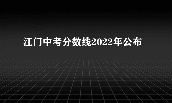 江门中考分数线2022年公布