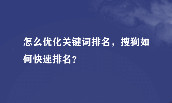 怎么优化关键词排名，搜狗如何快速排名？