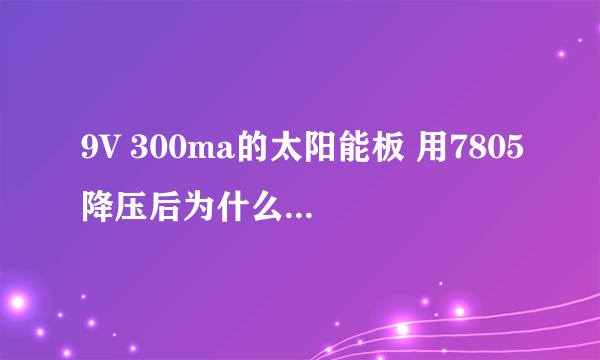 9V 300ma的太阳能板 用7805降压后为什么电流没有变化