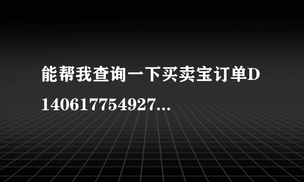 能帮我查询一下买卖宝订单D140617754927物流情况