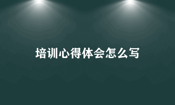 培训心得体会怎么写