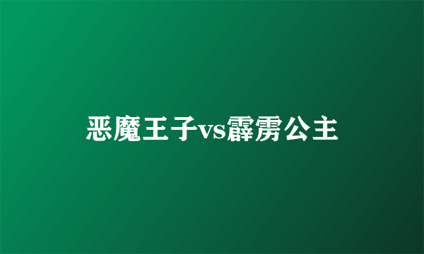 恶魔王子vs霹雳公主