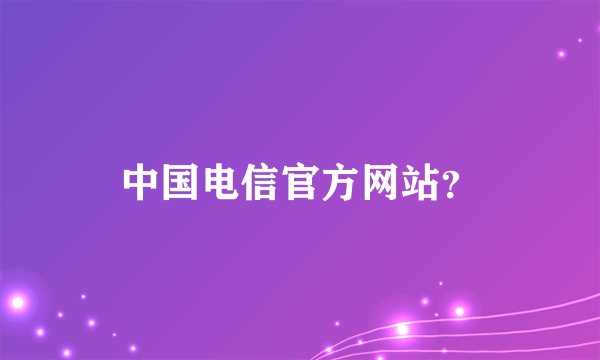 中国电信官方网站？