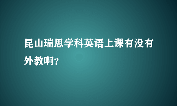 昆山瑞思学科英语上课有没有外教啊？