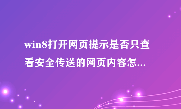 win8打开网页提示是否只查看安全传送的网页内容怎么取消？