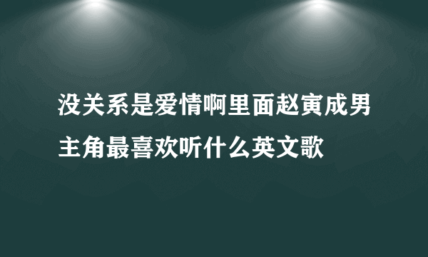 没关系是爱情啊里面赵寅成男主角最喜欢听什么英文歌