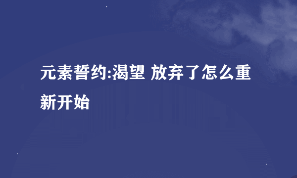 元素誓约:渴望 放弃了怎么重新开始