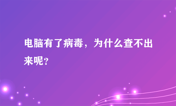 电脑有了病毒，为什么查不出来呢？