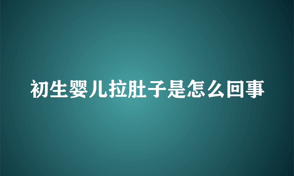 初生婴儿拉肚子是怎么回事