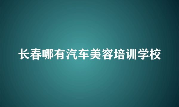 长春哪有汽车美容培训学校