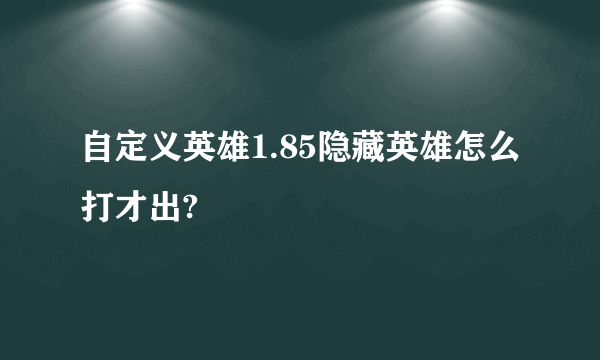 自定义英雄1.85隐藏英雄怎么打才出?