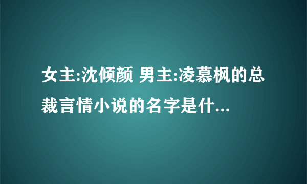 女主:沈倾颜 男主:凌慕枫的总裁言情小说的名字是什么 男主把女主当做安薇儿的替身