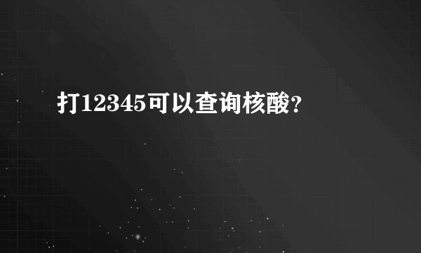 打12345可以查询核酸？