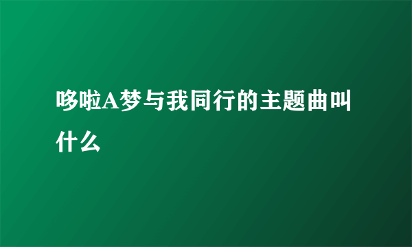 哆啦A梦与我同行的主题曲叫什么