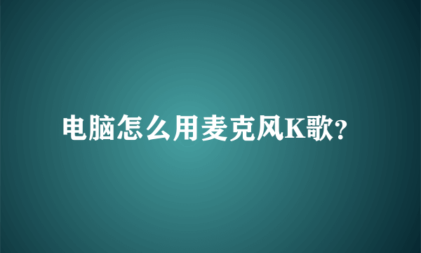 电脑怎么用麦克风K歌？