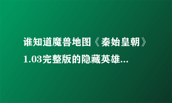 谁知道魔兽地图《秦始皇朝》1.03完整版的隐藏英雄的密码是啥？