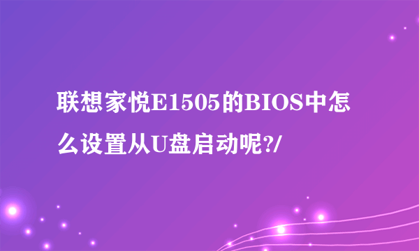 联想家悦E1505的BIOS中怎么设置从U盘启动呢?/