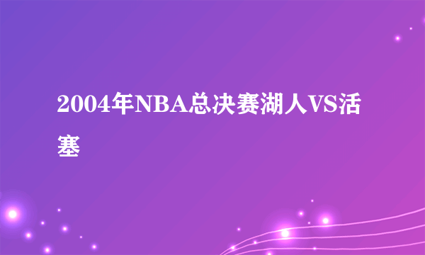 2004年NBA总决赛湖人VS活塞