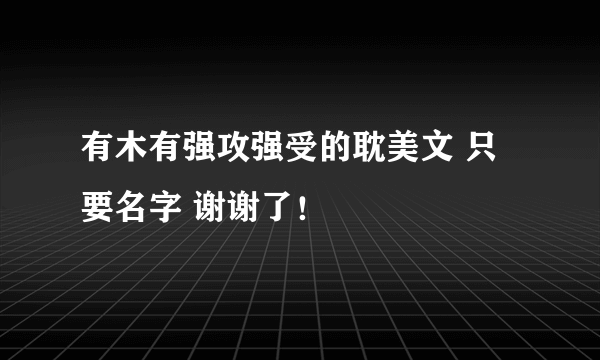 有木有强攻强受的耽美文 只要名字 谢谢了！