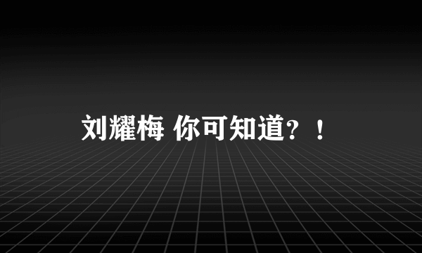 刘耀梅 你可知道？！