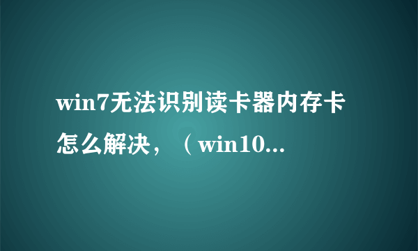 win7无法识别读卡器内存卡怎么解决，（win10可以都是win7不行读卡器是USB2.0）？