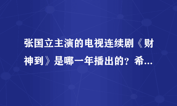 张国立主演的电视连续剧《财神到》是哪一年播出的？希望详细点、谢谢重大网友。