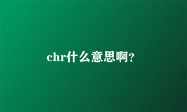 chr什么意思啊？