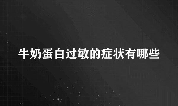 牛奶蛋白过敏的症状有哪些