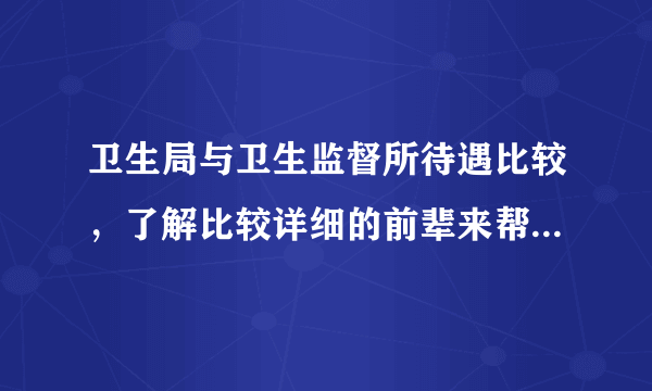 卫生局与卫生监督所待遇比较，了解比较详细的前辈来帮忙分析下，多谢！！