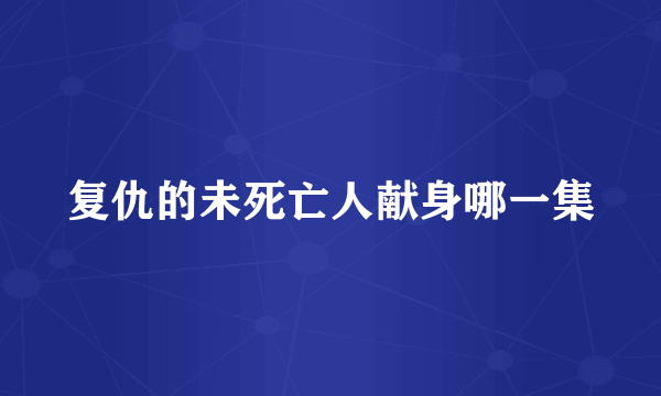 复仇的未死亡人献身哪一集