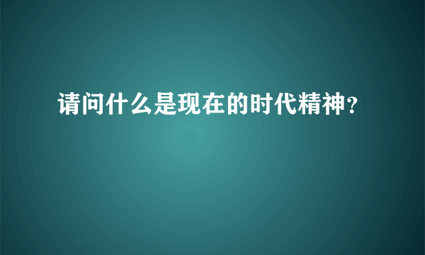 请问什么是现在的时代精神？