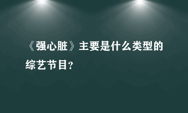 《强心脏》主要是什么类型的综艺节目？