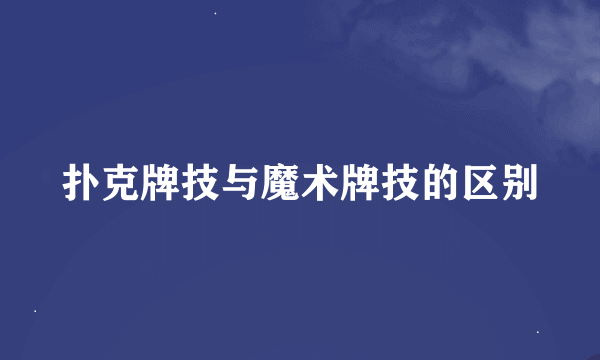 扑克牌技与魔术牌技的区别