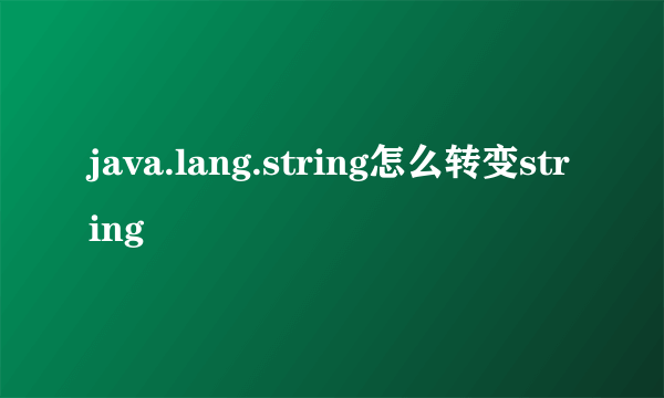 java.lang.string怎么转变string