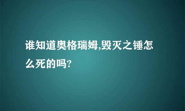 谁知道奥格瑞姆,毁灭之锤怎么死的吗?