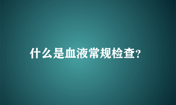 什么是血液常规检查？