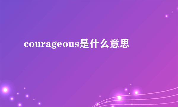 courageous是什么意思