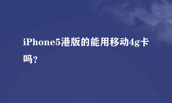 iPhone5港版的能用移动4g卡吗？