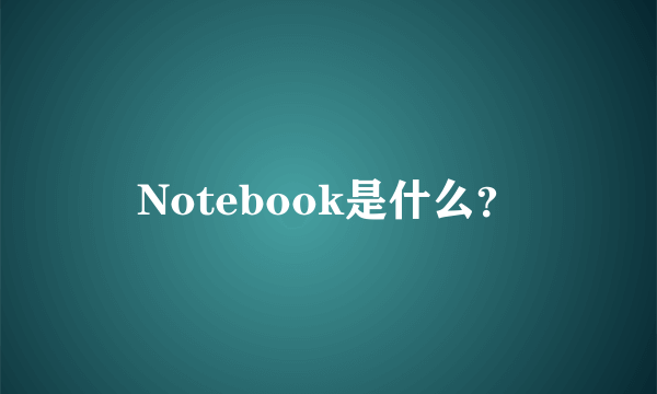 Notebook是什么？