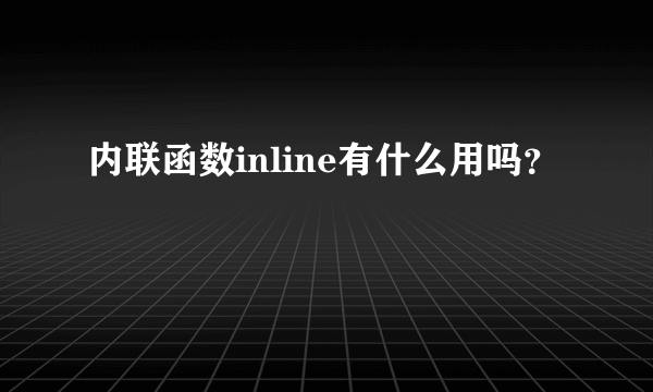 内联函数inline有什么用吗？