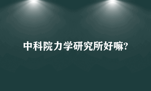 中科院力学研究所好嘛?