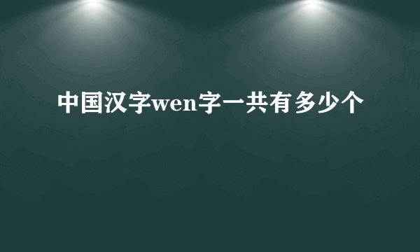 中国汉字wen字一共有多少个