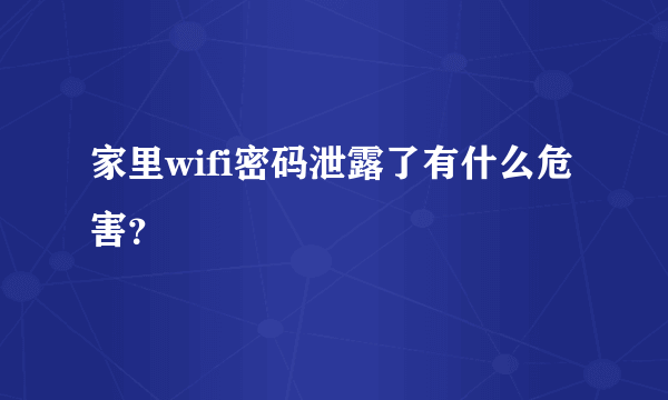 家里wifi密码泄露了有什么危害？