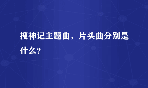 搜神记主题曲，片头曲分别是什么？