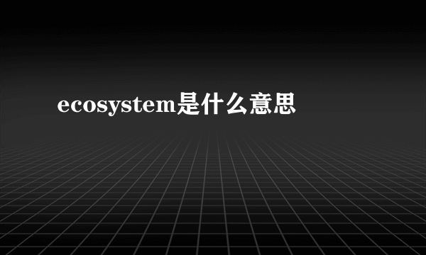 ecosystem是什么意思