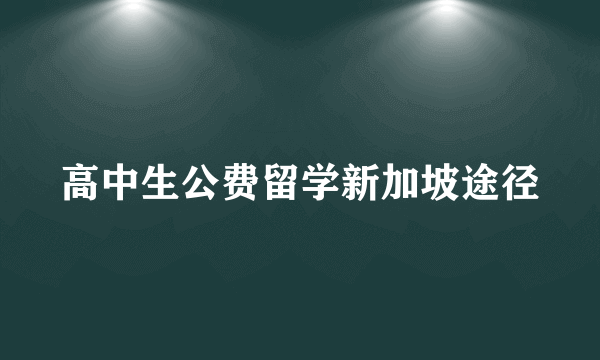 高中生公费留学新加坡途径