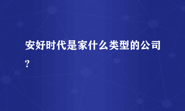 安好时代是家什么类型的公司?